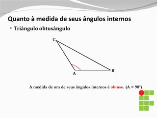 Quanto à medida de seus ângulos internos Triângulo obtusângulo A B C A medida de um de seus ângulos internos é  obtuso . (A > 90º)  