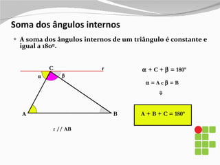Soma dos ângulos internos A soma dos ângulos internos de um triângulo é constante e igual a 180º. A C B  r  A + B + C = 180º    + C +    = 180º    = A e    = B ⇒ r // AB 