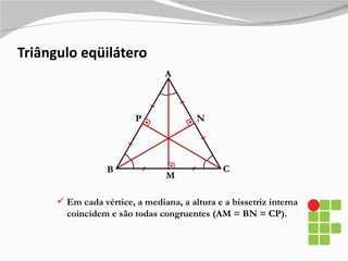 Triângulo eqüilátero A B C N P Em cada vértice, a mediana, a altura e a bissetriz interna coincidem e são todas congruentes (AM = BN = CP). M 