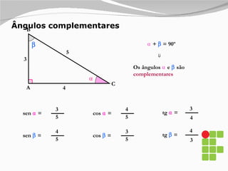 Ângulos complementares  A B C 5 4 3 ⍺   +    = 90º ⍺ tg  ⍺  = 3 4 ⇒ Os ângulos  ⍺  e    são  complementares sen  ⍺  = 3 5 cos  ⍺  = 4 5 tg    = 4 3 sen    = 4 5 cos    = 3 5 