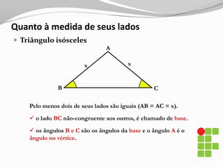 Quanto à medida de seus ângulos internosTriângulo retânguloCABA medida de um de seus ângulos internos é reto. (A = 90º)  O lado BC é chamado de hipotenusa; os outros dois são chamados catetos.Quanto à medida de seus ângulos internosTriângulo obtusânguloCBAA medida de um de seus ângulos internos é obtuso. (A > 90º) 