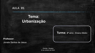 Professor:
Jonata Santos de Jesus
Aracaju - Sergipe
24 de Janeiro de 2024
Tema:
Urbanização
AULA 01
 