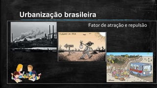 Urbanização brasileira
Fator de atração e repulsão
 
