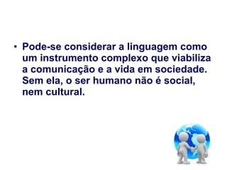• Pode-se considerar a linguagem como
  um instrumento complexo que viabiliza
  a comunicação e a vida em sociedade.
  Sem...