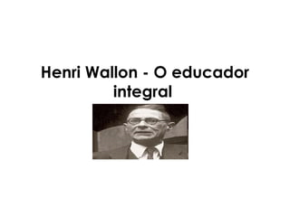Henri Wallon - O educador
         integral
 