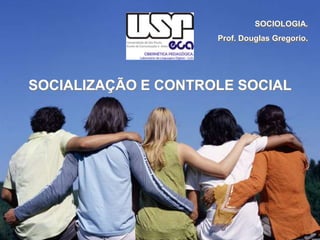 SOCIOLOGIA.
Prof. Douglas Gregorio.

SOCIALIZAÇÃO E CONTROLE SOCIAL

 