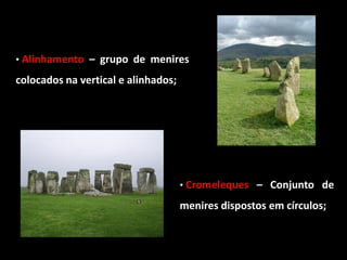 • Alinhamento – grupo de menires

colocados na vertical e alinhados;




                                     • Cromeleques – Conjunto de

                                     menires dispostos em círculos;
 