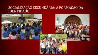 SOCIALIZAÇÃO SECUNDÁRIA: A FORMAÇÃO DA
IDENTIDADE
 