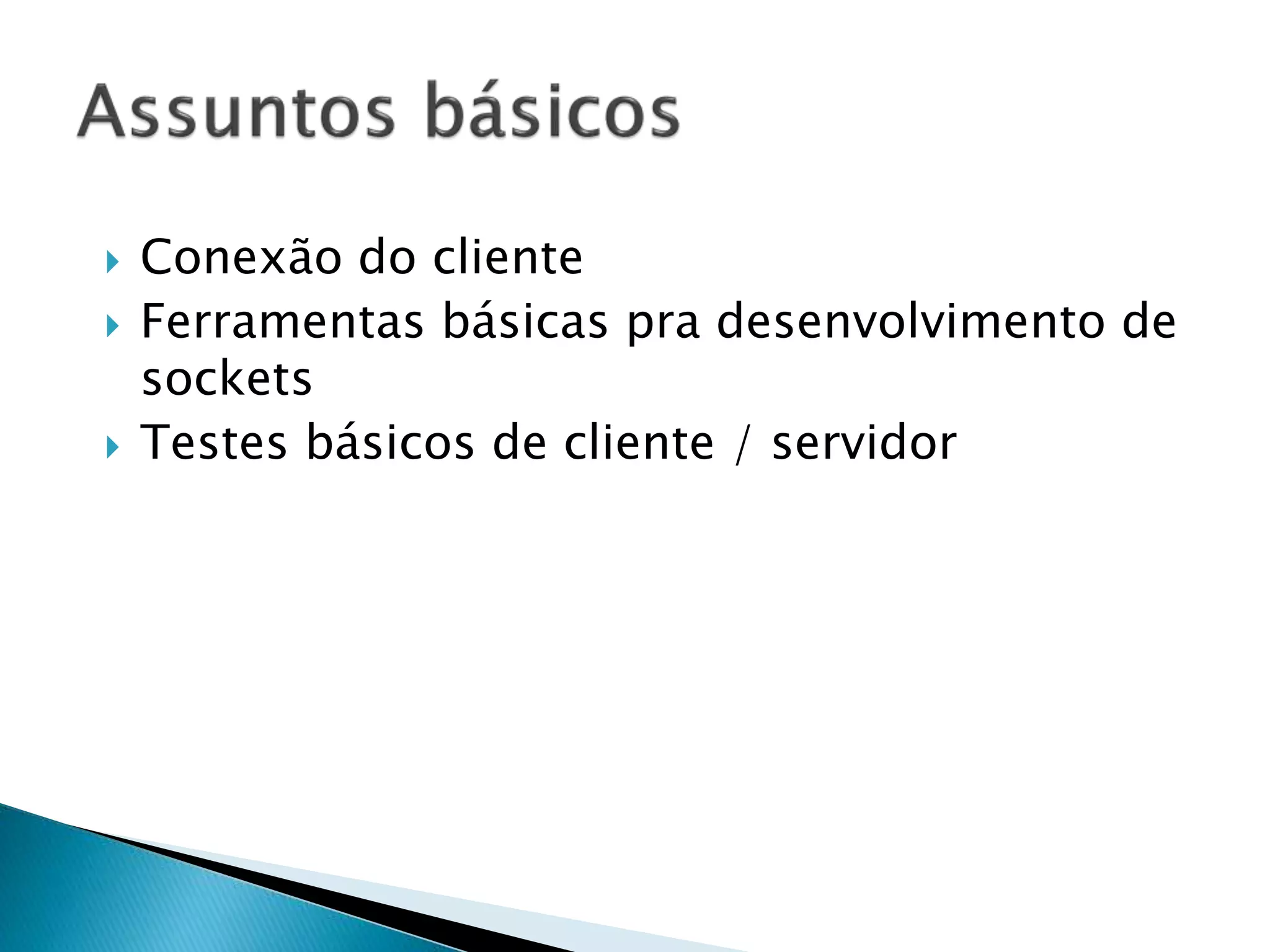 Conexão do cliente
 Ferramentas básicas pra desenvolvimento de
sockets
 Testes básicos de cliente / servidor
 