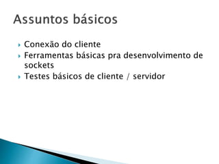  Conexão do cliente
 Ferramentas básicas pra desenvolvimento de
sockets
 Testes básicos de cliente / servidor
 
