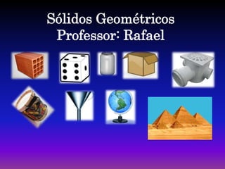 Sólidos Geométricos
Professor: Rafael
 