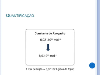 QUANTIFICAÇÃO
17
1 mol de feijão = 6,02.1023 grãos de feijão
 