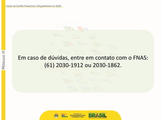 Em caso de dúvidas, entre em contato com o FNAS:
(61) 2030-1912 ou 2030-1862.
 