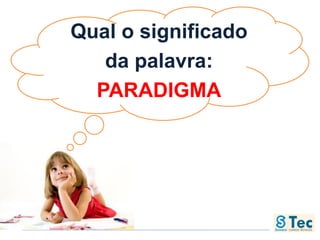 Qual o significado
da palavra:
PARADIGMA
 