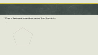 5) Traçe as diagonais de um pentágono partindo de um único vértice.

 
