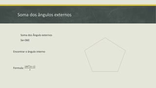 Soma dos ângulos externos
Soma dos Ângulo externos
Se=360
Encontrar o ângulo interno
Formula:
1800 𝑛−2
2
 
