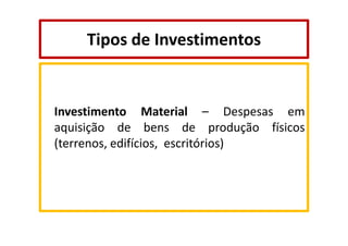 Tipos de Investimentos

Investimento Material – Despesas em
aquisição de bens de produção físicos
(terrenos, edifícios, escritórios)

 