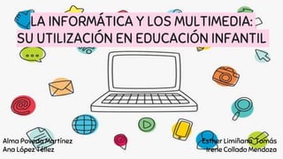 LA INFORMÁTICA Y LOS MULTIMEDIA:
SU UTILIZACIÓN EN EDUCACIÓN INFANTIL
Esther Limiñana Tomás
Irene Collado Mendoza
Alma Pov...