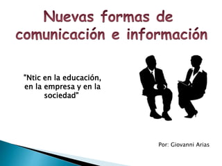 Por: Giovanni Arias 
"Ntic en la educación, 
en la empresa y en la 
sociedad" 
 