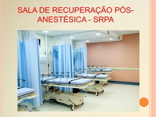 SALA DE RECUPERAÇÃO PÓS-
ANESTÉSICA - SRPA
 