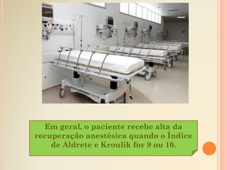Em geral, o paciente recebe alta da
recuperação anestésica quando o Índice
de Aldrete e Kroulik for 9 ou 10.
 