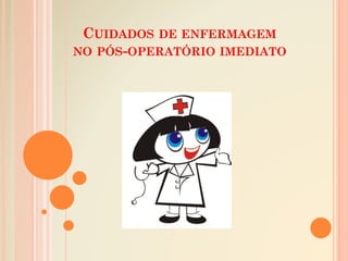 CUIDADOS DE ENFERMAGEM
NO PÓS-OPERATÓRIO IMEDIATO
 