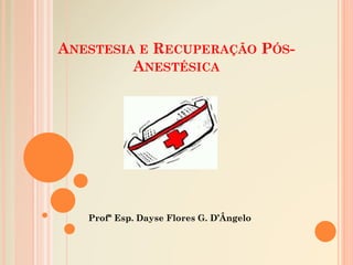 ANESTESIA E RECUPERAÇÃO PÓS-
ANESTÉSICA
Profª Esp. Dayse Flores G. D’Ângelo
Prof. Jhone Braga
 