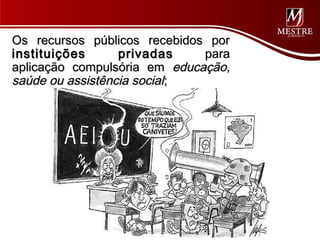 Os recursos públicos recebidos por
instituições      privadas    para
aplicação compulsória em educação,
saúde ou assistência social;
 