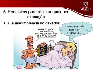 6. Requisitos para realizar qualquer
             execução
6.1. A inadimplência do devedor
                                  Lá me vem ele
                                     com o art.
                                   1.566 do CC!
 