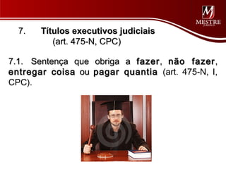 7.   Títulos executivos judiciais
          (art. 475-N, CPC)

7.1. Sentença que obriga a fazer , não fazer ,
entregar coisa ou pagar quantia (art. 475-N, I,
CPC).
 