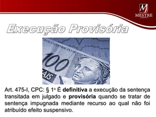 Art. 475-I, CPC: § 1o É definitiva a execução da sentença
transitada em julgado e provisória quando se tratar de
sentença impugnada mediante recurso ao qual não foi
atribuído efeito suspensivo.
 