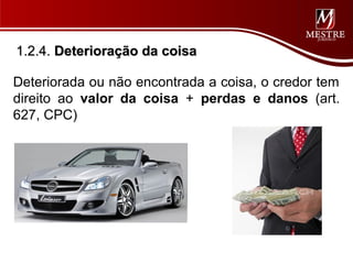 1.2.4. Deterioração da coisa

Deteriorada ou não encontrada a coisa, o credor tem
direito ao valor da coisa + perdas e danos (art.
627, CPC)
 