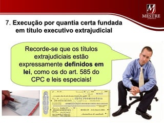 7. Execução por quantia certa fundada
    em título executivo extrajudicial

      Recorde-se que os títulos
          extrajudiciais estão
    expressamente definidos em
     lei, como os do art. 585 do
        CPC e leis especiais!
 