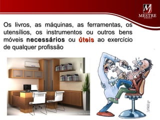 Os livros, as máquinas, as ferramentas, os
utensílios, os instrumentos ou outros bens
móveis necessários ou úteis ao exercício
de qualquer profissão
 