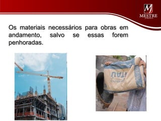 Os materiais necessários para obras em
andamento, salvo se essas forem
penhoradas.
 