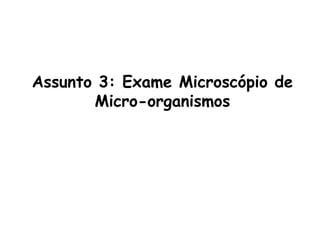 Assunto 3: Exame Microscópio de
Micro-organismos
 