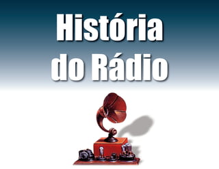 História
do Rádio
 