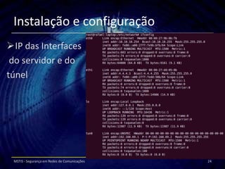 Instalação e configuração
IP das Interfaces
 do servidor e do
túnel




 MSTIS - Segurança em Redes de Comunicações   24
 