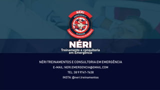 NÉRI TREINAMENTOS E CONSULTORIA EM EMERGÊNCIA
E-MAIL: NERI.EMERGENCIA@GMAIL.COM
TEL: 38 9 9747-7638
INSTA: @neri.treinamentos
 