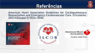 Referências
American Heart Association Guidelines for Cardiopulmonary
Resuscitation and Emergency Cardiovascular Care. Circulation.
2021;142(suppl 2):S524–S550.
 