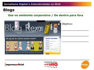 Jornalismo Digital e Interatividade na Web Uso no ambiente corporativo / De dentro para fora Blogs Objetivo: __________________ __________________ __________________ 