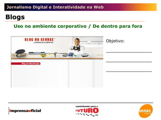 Jornalismo Digital e Interatividade na Web Uso no ambiente corporativo / De dentro para fora Blogs Objetivo: __________________ __________________ __________________ 