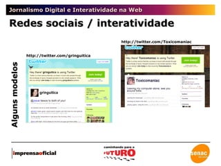 Jornalismo Digital e Interatividade na Web Redes sociais / interatividade Alguns modelos http://twitter.com/gringuitica http://twitter.com/Toxicomaniac 