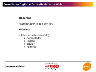 Jornalismo Digital e Interatividade na Web Recursos Computador ligado por fios Wireless - Internet Móvel (Mobile) > Computador > Laptop > celular > Palmtop 