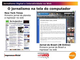 Jornalismo Digital e Interatividade na Web O jornalismo na tela do computador New York Times Primeiro jornal do planeta a ingressar na web Jornal do Brasil (JB Online) Primeiro jornal do Brasil a ingressar na web 