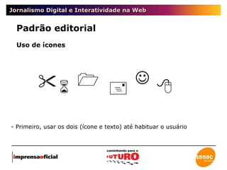 Jornalismo Digital e Interatividade na Web Padrão editorial Uso de ícones Primeiro, usar os dois (ícone e texto) até habituar o usuário       