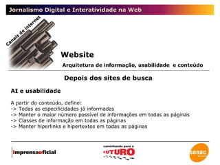 Jornalismo Digital e Interatividade na Web Depois dos sites de busca Canais de internet AI e usabilidade A partir do conteúdo, define:  -> Todas as especificidades já informadas -> Manter o maior número possível de informações em todas as páginas -> Classes de informação em todas as páginas -> Manter hiperlinks e hipertextos em todas as páginas Website Arquitetura de informação, usabilidade  e conteúdo 