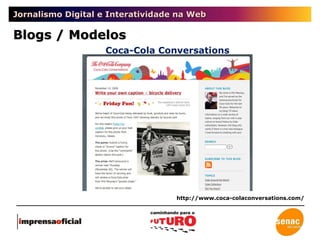 Jornalismo Digital e Interatividade na Web Blogs / Modelos Coca-Cola Conversations http://www.coca-colaconversations.com/ 