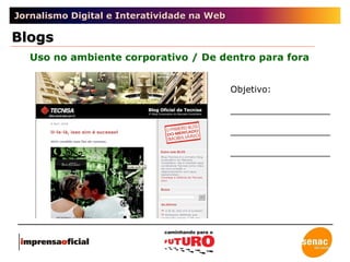 Jornalismo Digital e Interatividade na Web Uso no ambiente corporativo / De dentro para fora Blogs Objetivo: __________________ __________________ __________________ 