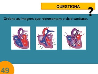 QUESTIONA
Ordena as imagens que representam o ciclo cardíaco.

49

?

 